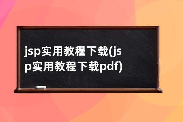 jsp實用教程 下載(jsp實用教程 下載pdf)