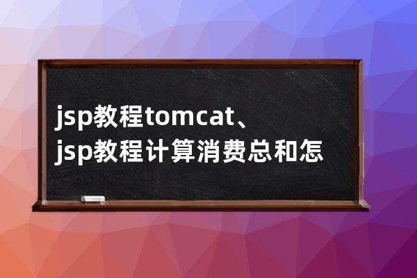 jsp教程 tomcat、jsp教程計算消費總和怎么做