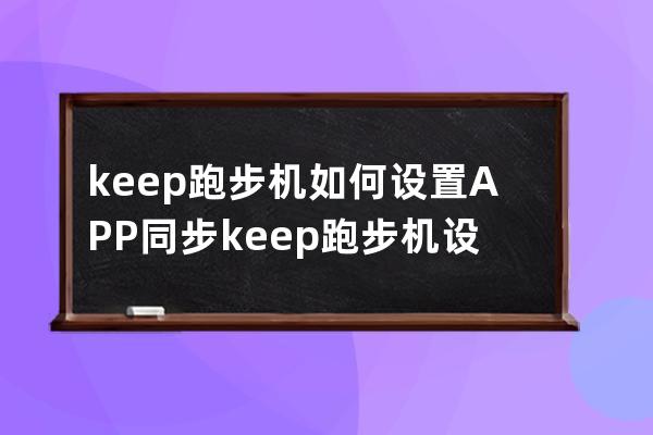 keep跑步機如何設置APP同步?keep跑步機設置APP同步步驟 