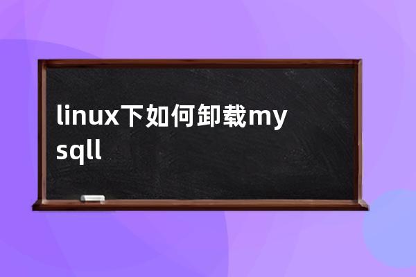 linux下如何卸載mysqll