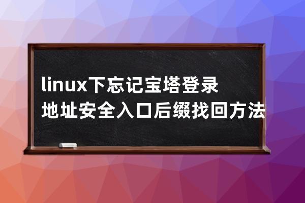 linux下忘記寶塔登錄地址安全入口后綴找回方法
