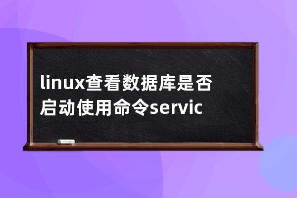 linux 查看數據庫是否啟動 使用命令 # service mysqld status 或者 # service my