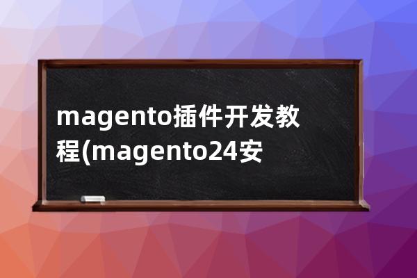 magento插件開發教程(magento2.4安裝教程)