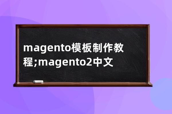 magento模板制作教程;magento2中文教程網
