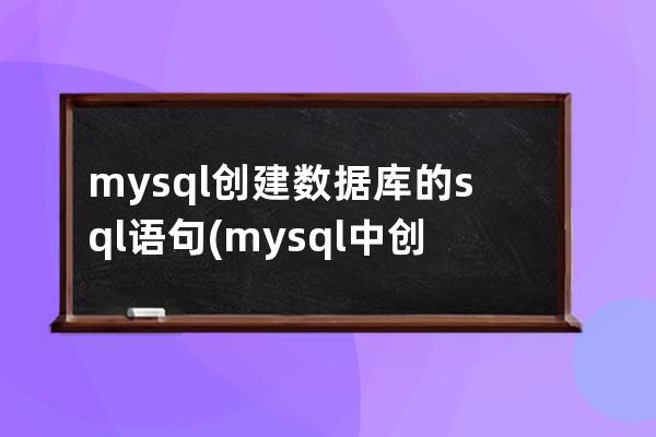 mysql創(chuàng)建數(shù)據(jù)庫的sql語句(mysql中創(chuàng)建數(shù)據(jù)庫的sql語句有哪些)