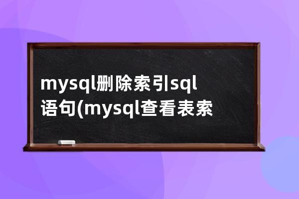 mysql刪除索引sql語句(mysql查看表索引的sql語句)