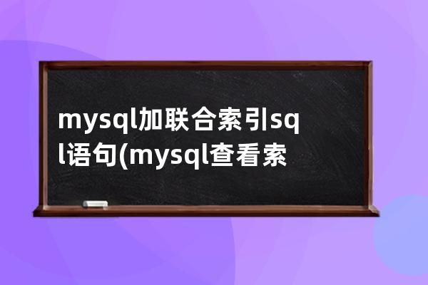 mysql加聯(lián)合索引sql語句(mysql查看索引的sql語句)