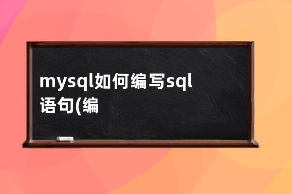 mysql如何編寫sql語句(編寫一個mysql的sql腳本)