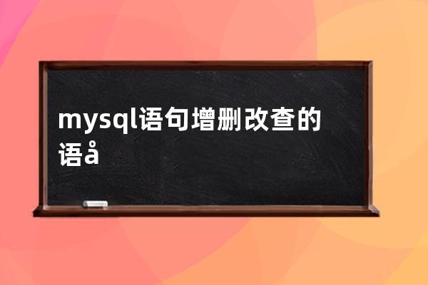 mysql語句增刪改查的語句分別是什么(Mysql增刪改查語句)