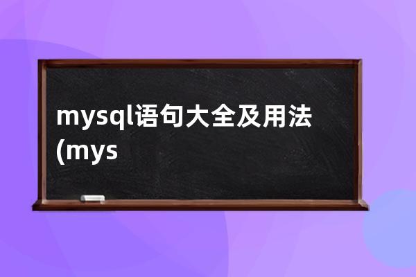 mysql語句大全及用法(mysql數據庫命令大全)