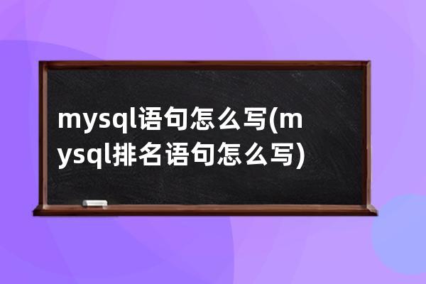 mysql語句怎么寫(mysql排名語句怎么寫)