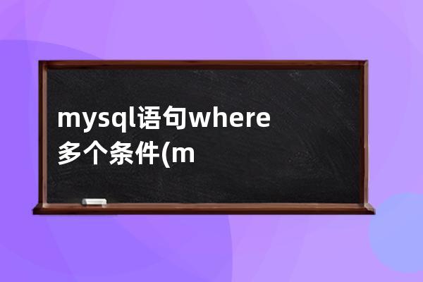 mysql語句where多個條件(mysql where語句用法)