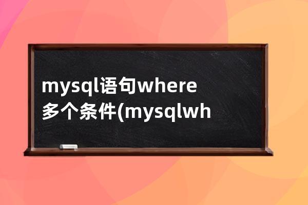 mysql語句where多個條件(mysql where語句用法)