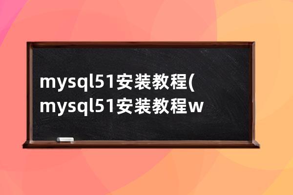 mysql5.1安裝教程(mysql5.1安裝教程 windows10)