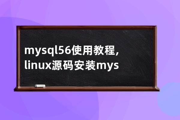 mysql5.6使用教程,linux源碼安裝mysql5.6