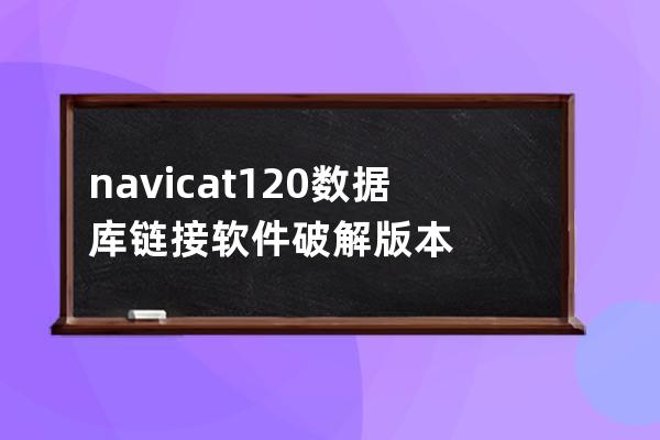 navicat120數據庫鏈接軟件破解版本