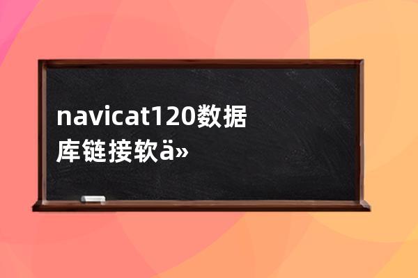 navicat120數(shù)據(jù)庫(kù)鏈接軟件破解版本