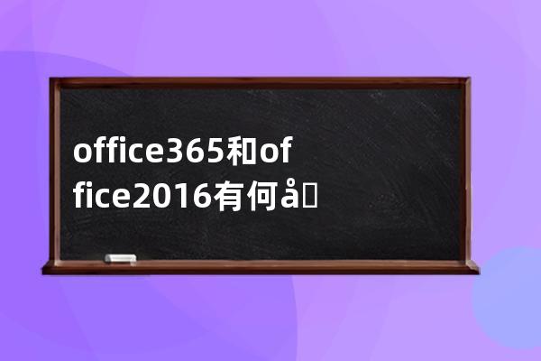 =office365和office2016有何區(qū)別