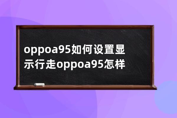 oppoa95如何設置顯示行走?oppoa95怎樣顯示行走步數 