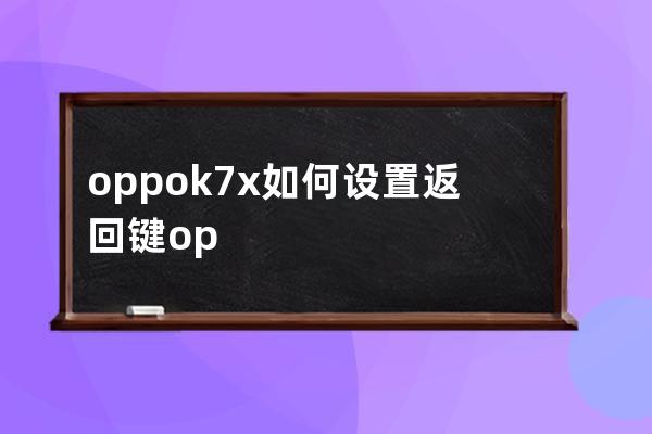 oppok7x如何設(shè)置返回鍵?oppok7x設(shè)置返回鍵教程 