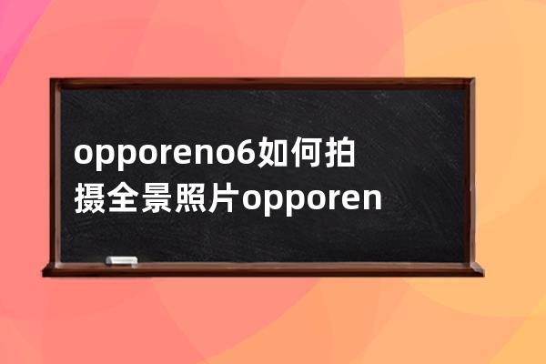 opporeno6如何拍攝全景照片?opporeno6拍攝全景照片方法 