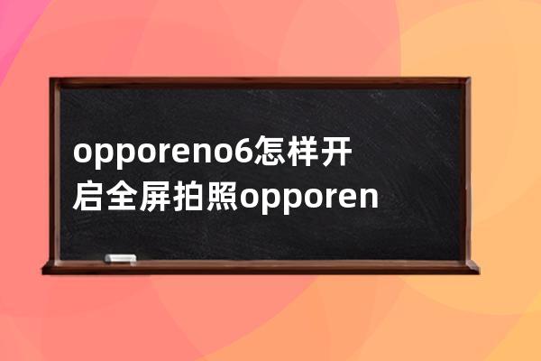 opporeno6怎樣開啟全屏拍照?opporeno6全屏拍照開啟方法 