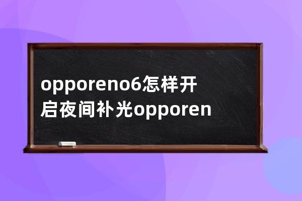opporeno6怎樣開啟夜間補光?opporeno6開啟夜間補光教程 
