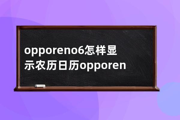 opporeno6怎樣顯示農歷日歷?opporeno6顯示農歷教程介紹 