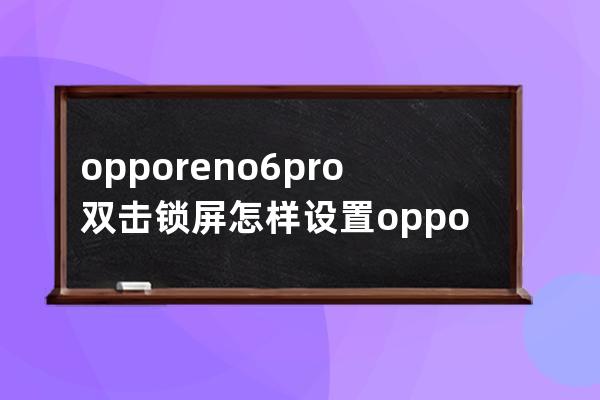 opporeno6pro雙擊鎖屏怎樣設置?opporeno6pro設置雙擊鎖屏的方法 