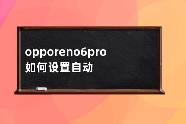 opporeno6pro如何設置自動開關機?opporeno6pro設置自動開關機教程 