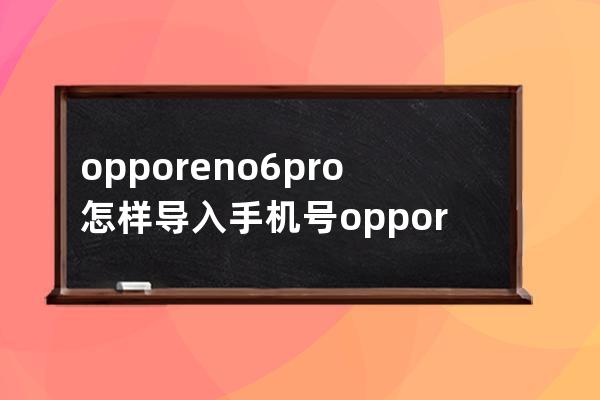 opporeno6pro怎樣導入手機號?opporeno6pro導入手機號步驟分享 