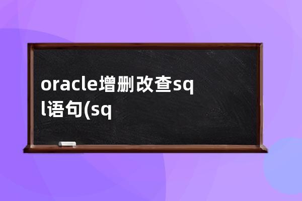 oracle增刪改查sql語句(sql增刪改查語法)