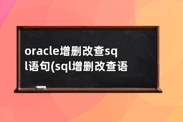 oracle增刪改查sql語句(sql增刪改查語法)