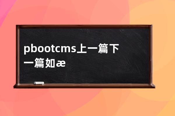pbootcms上一篇下一篇 如果沒有就不顯示