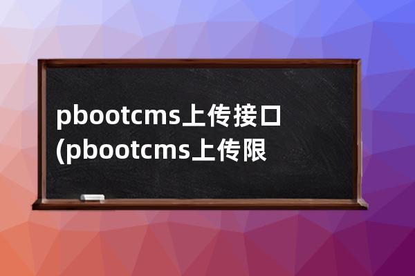 pbootcms上傳接口(pbootcms上傳限制)