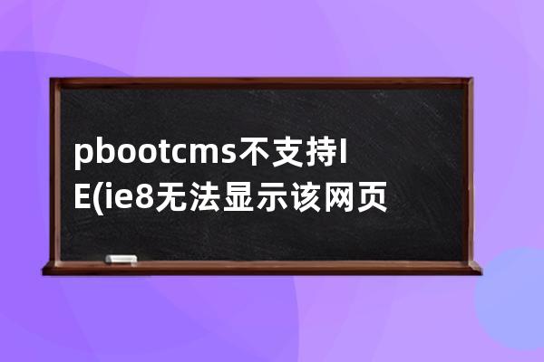 pbootcms不支持IE(ie8無法顯示該網頁)