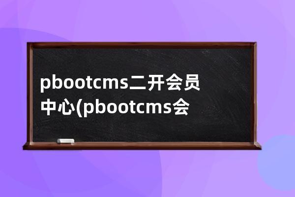 pbootcms二開會員中心(pbootcms會員中心模板)