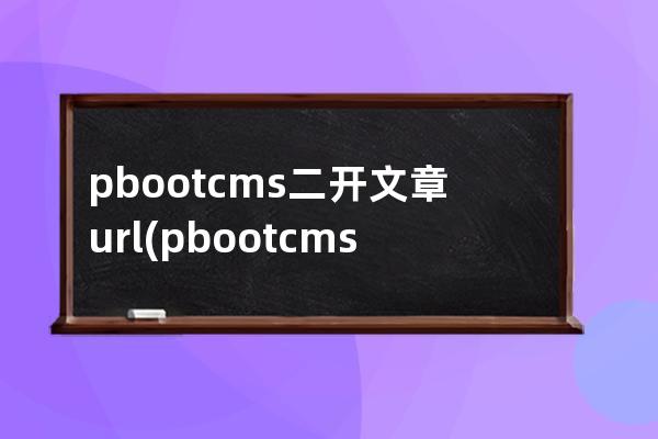 pbootcms二開文章url(pbootcms站群文章更新器)
