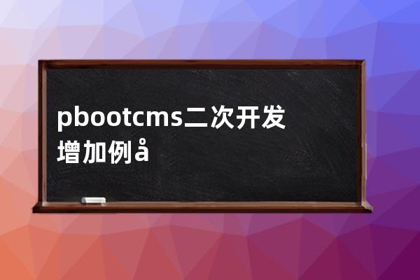 pbootcms二次開(kāi)發(fā)增加例子