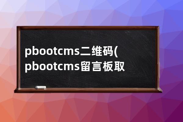 pbootcms二維碼(pbootcms留言板取消驗證碼)