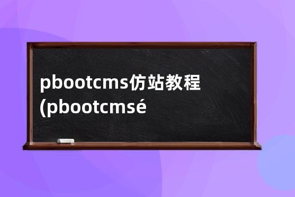 pbootcms仿站教程(pbootcms鏡像)