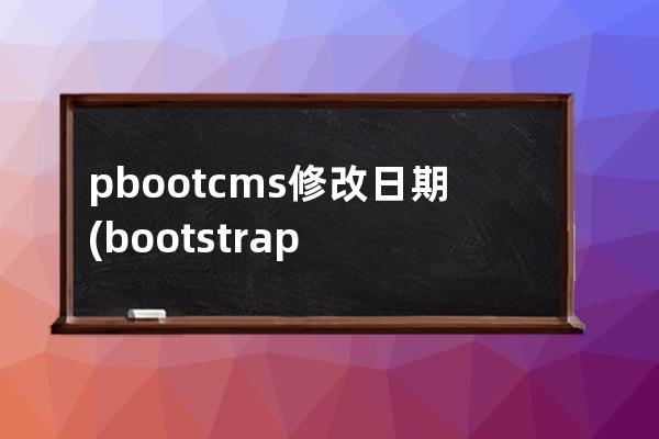 pbootcms修改日期(bootstrap日期控件)