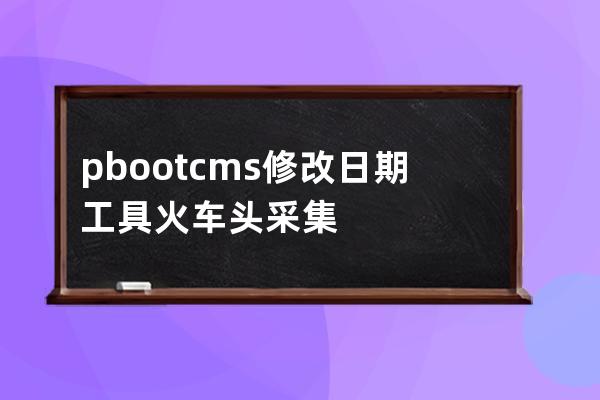 pbootcms修改日期工具 火車頭采集