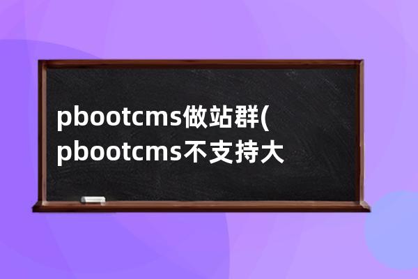 pbootcms做站群(pbootcms不支持大數(shù)據)