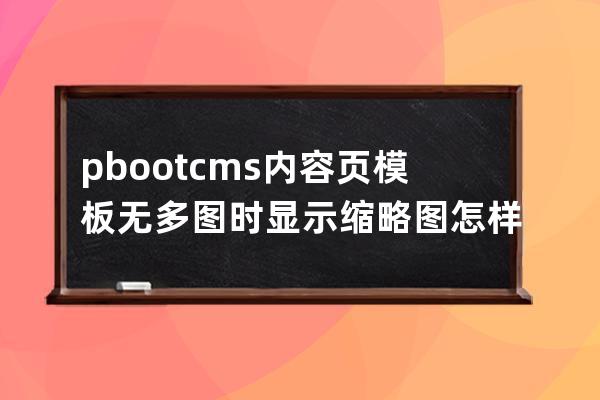 pbootcms內(nèi)容頁模板無多圖時顯示縮略圖怎樣實現(xiàn)？