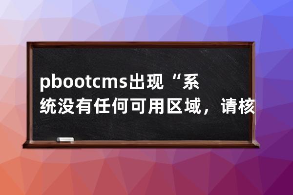 pbootcms出現“系統(tǒng)沒有任何可用區(qū)域，請核對后再試！”錯誤信息