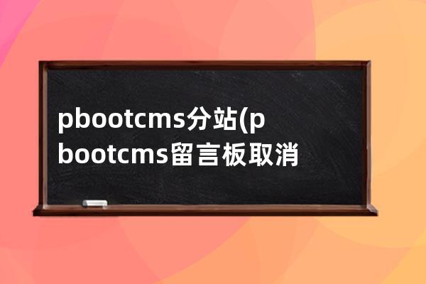 pbootcms 分站(pbootcms留言板取消驗證碼)