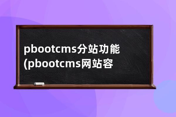 pbootcms分站功能(pbootcms網站容易被攻擊嗎)