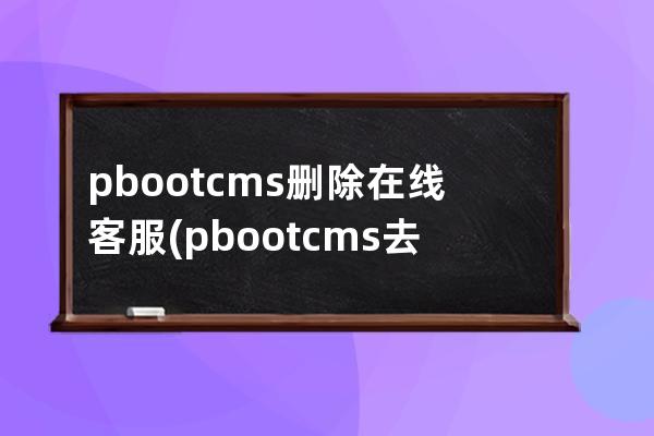 pbootcms刪除在線客服(pbootcms去除授權)