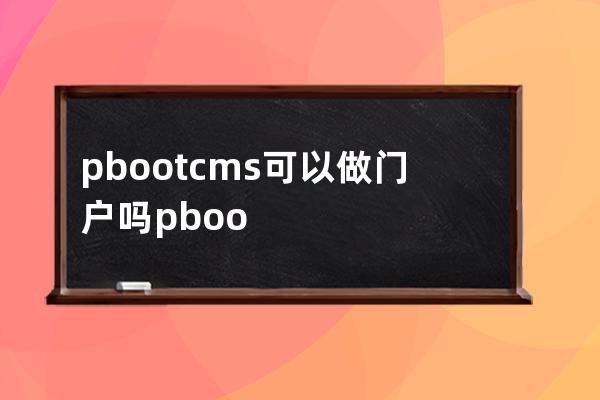 pbootcms可以做門戶嗎 pbootcms數據多了卡不卡